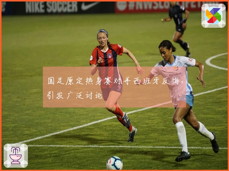 国足原定热身赛对手西班牙反悔，引发广泛讨论