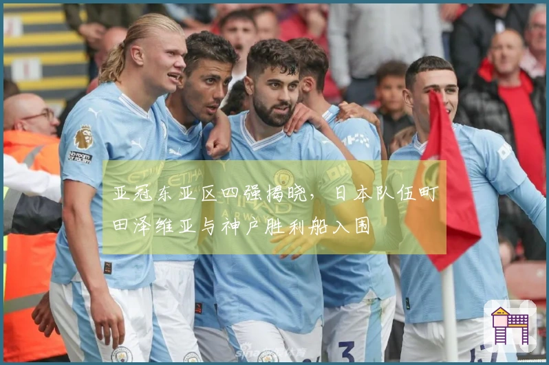 亚冠东亚区四强揭晓，日本队伍町田泽维亚与神户胜利船入围