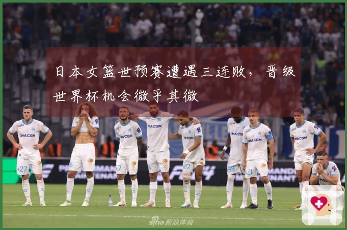 日本女篮世预赛遭遇三连败，晋级世界杯机会微乎其微