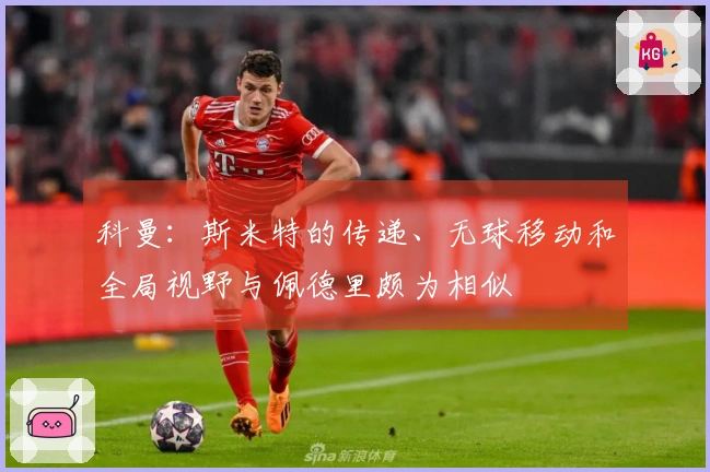 科曼：斯米特的传递、无球移动和全局视野与佩德里颇为相似
