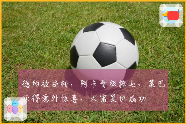 德约被逆转，阿卡晋级抢七，莱巴获得意外惊喜，大富复仇成功