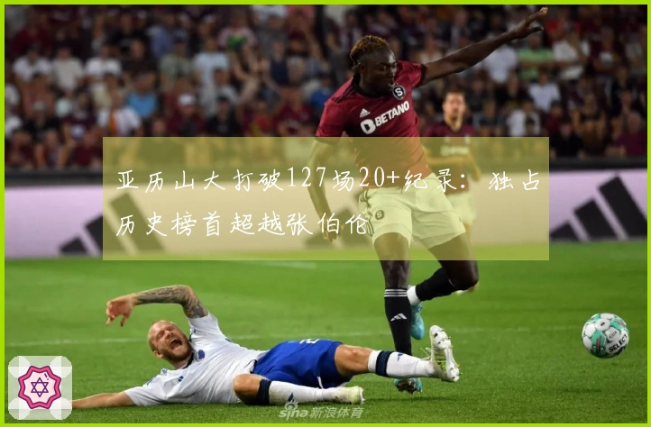 亚历山大打破127场20+纪录：独占历史榜首超越张伯伦