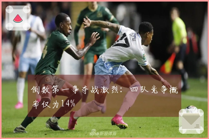 倒数第一争夺战激烈：四队竞争概率仅为14%